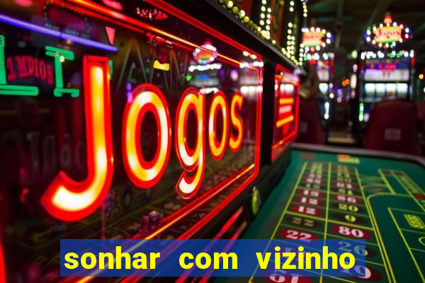 sonhar com vizinho jogo do bicho